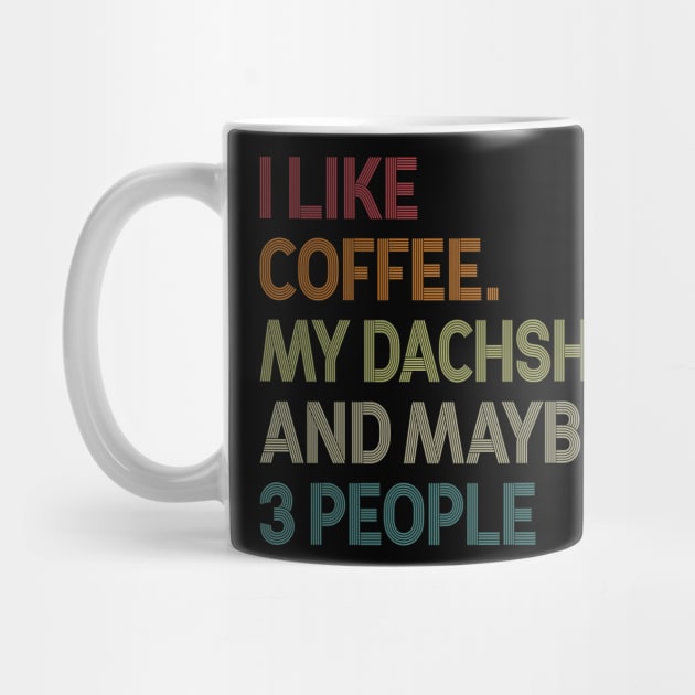 I Like Coffee My Dachshund Maybe 3 People by celestewilliey